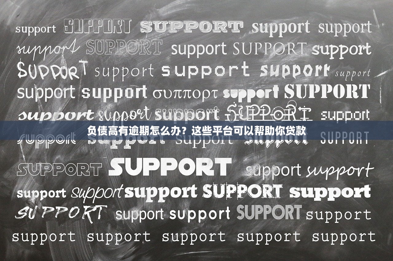 负债高有逾期怎么办？这些平台可以帮助你贷款