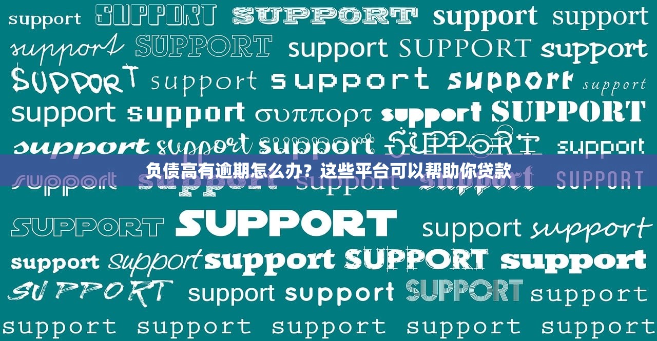 负债高有逾期怎么办？这些平台可以帮助你贷款