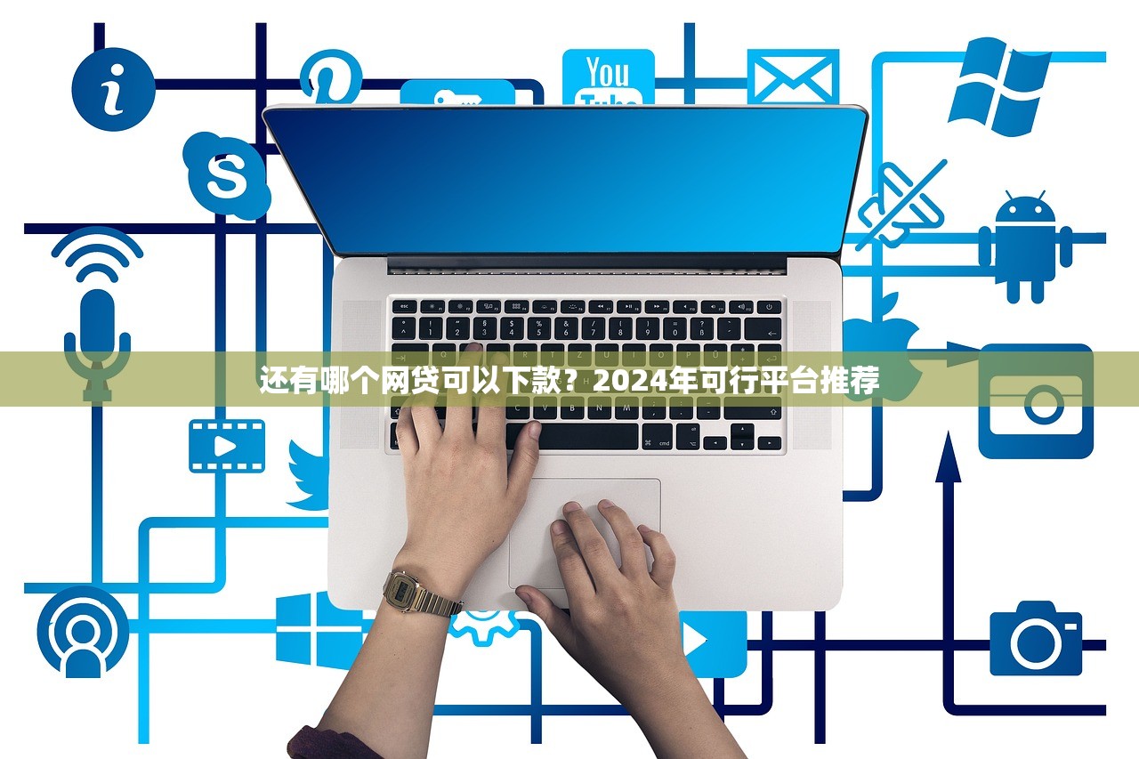 还有哪个网贷可以下款?2024年可行平台推荐 还有哪个网贷可以下款?2024年可行平台推荐