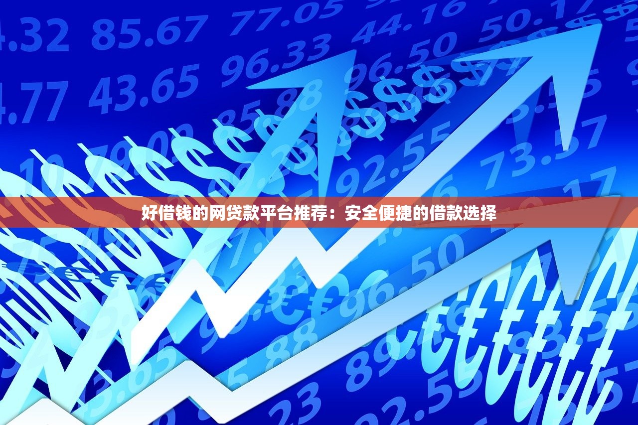 好借钱的网贷款平台推荐:安全便捷的借款选择 好借钱的网贷款平台推荐:安全便捷的借款选择