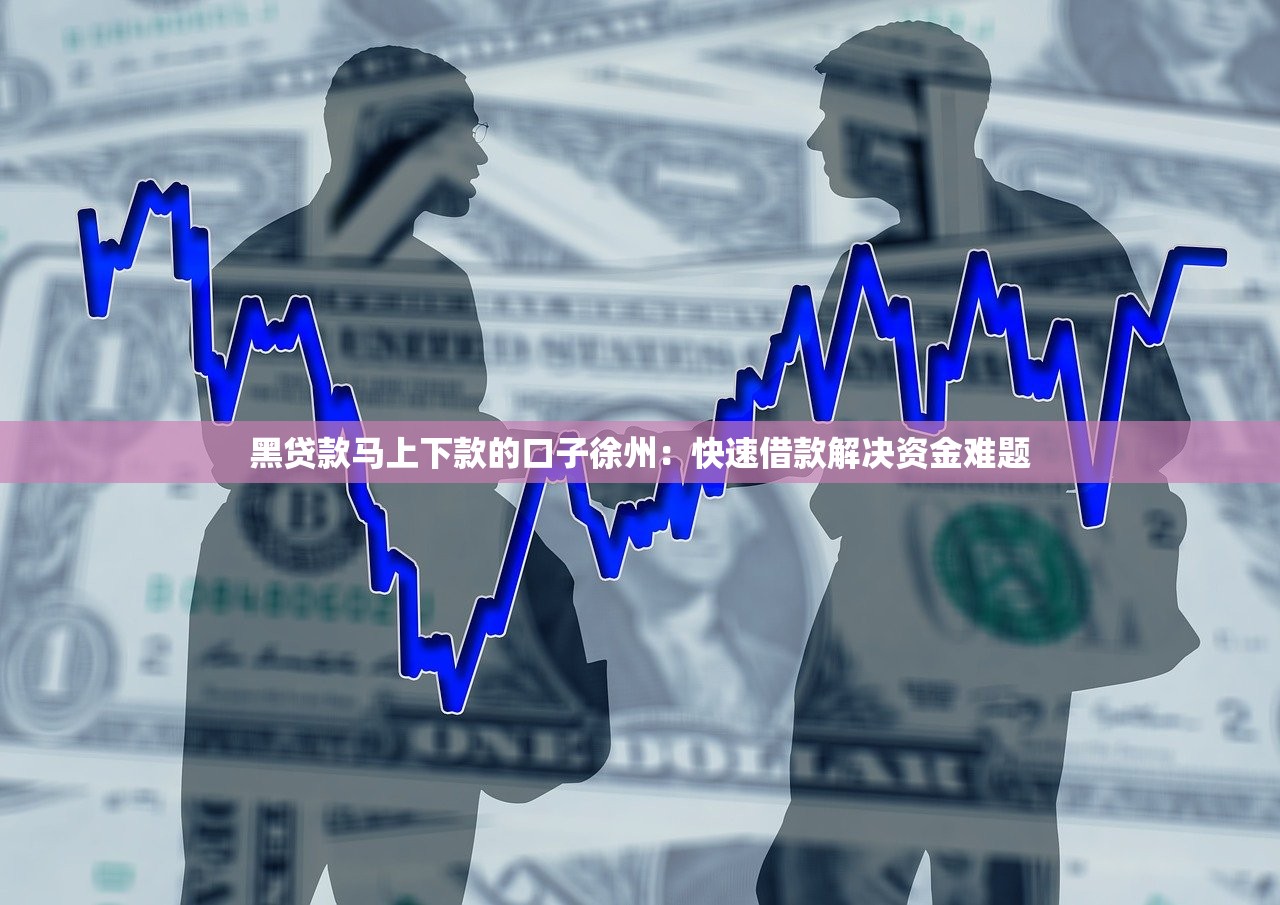 黑贷款马上下款的口子徐州:快速借款解决资金难题 黑贷款马上下款的口子徐州:快速借款解决资金难题