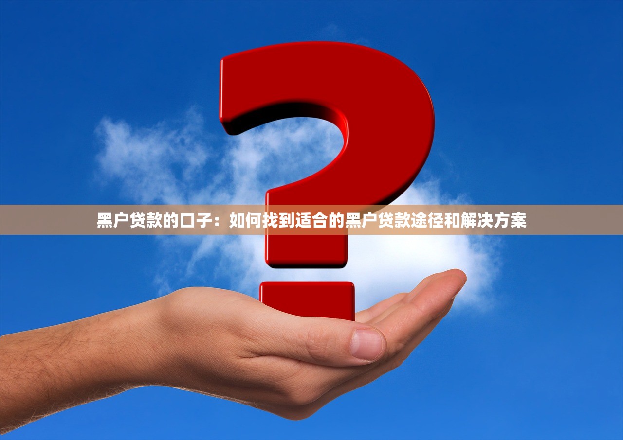 黑户贷款的口子：如何找到适合的黑户贷款途径和解决方案