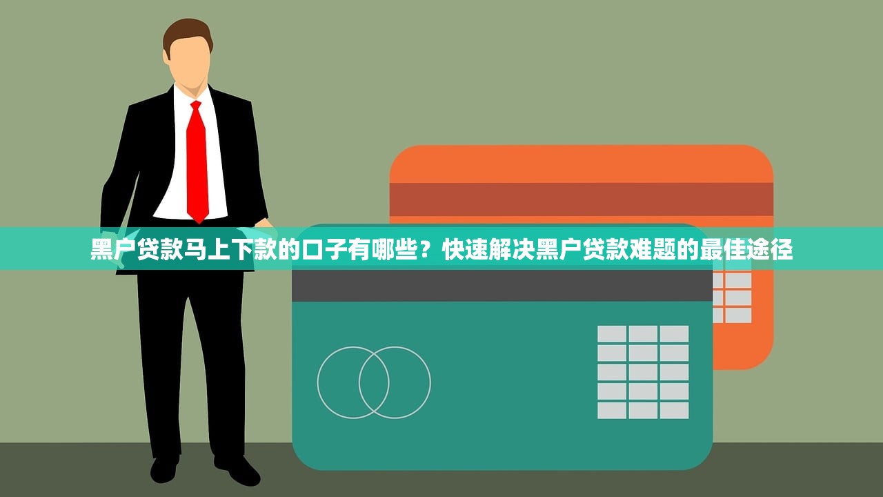 黑户贷款马上下款的口子有哪些？快速解决黑户贷款难题的最佳途径
