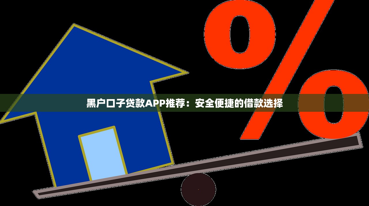 黑户口子贷款APP推荐:安全便捷的借款选择 黑户口子贷款APP推荐:安全便捷的借款选择