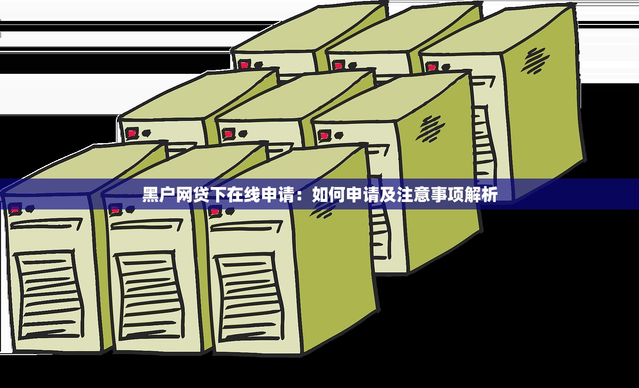 黑户网贷下在线申请:如何申请及注意事项解析 黑户网贷下在线申请:如何申请及注意事项解析