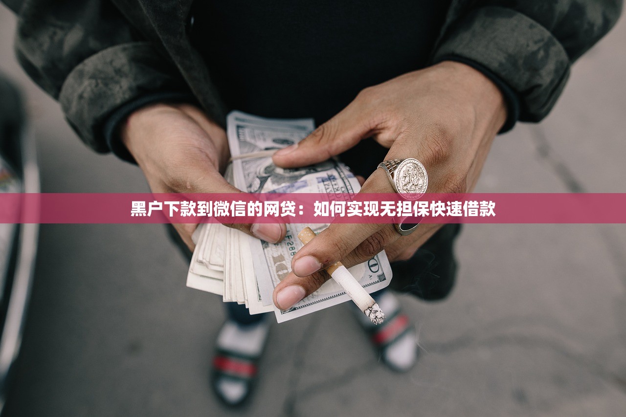 黑户下款到微信的网贷:如何实现无担保快速借款 黑户下款到微信的网贷:如何实现无担保快速借款