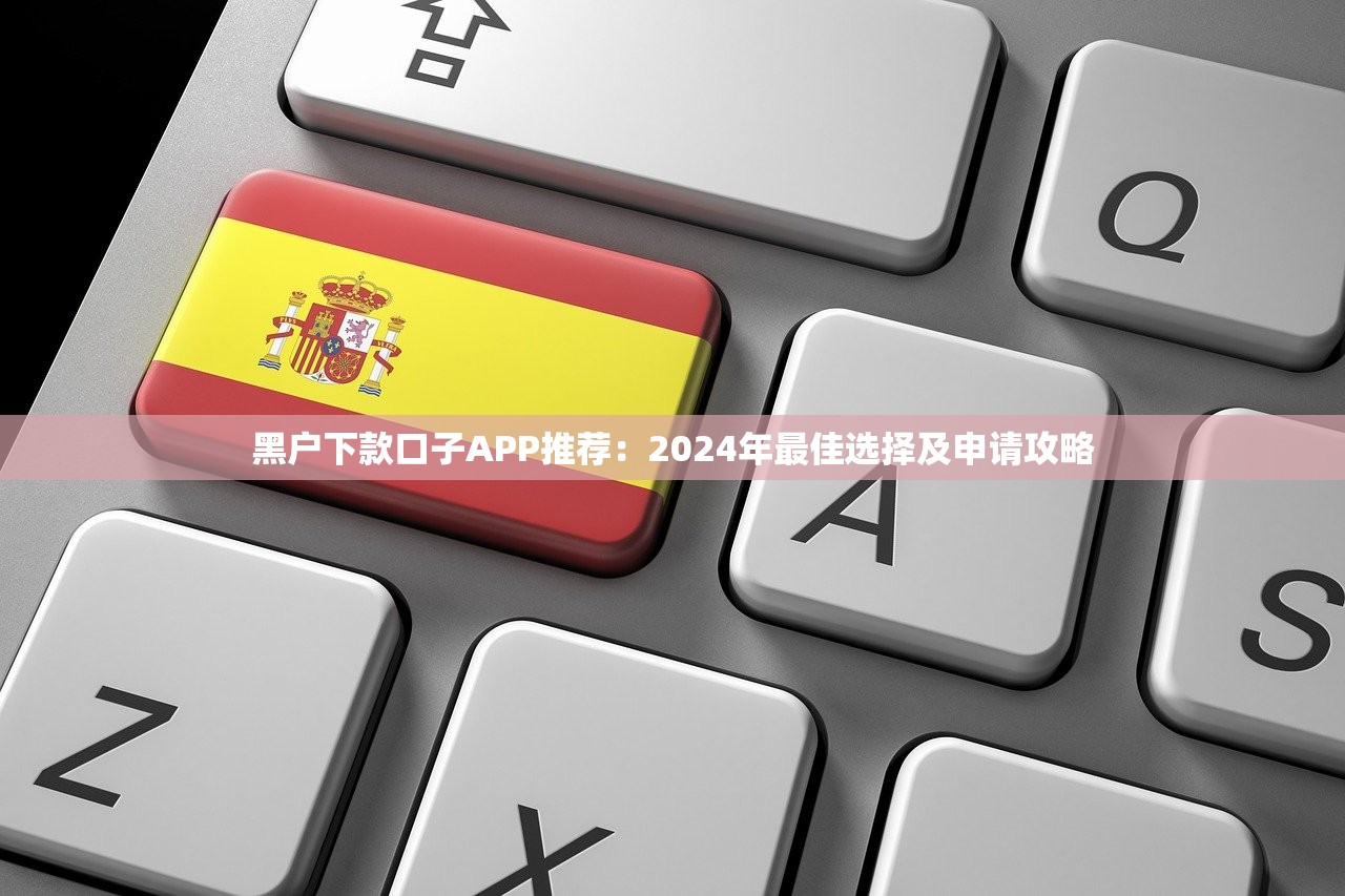 黑户下款口子APP推荐：2024年最佳选择及申请攻略