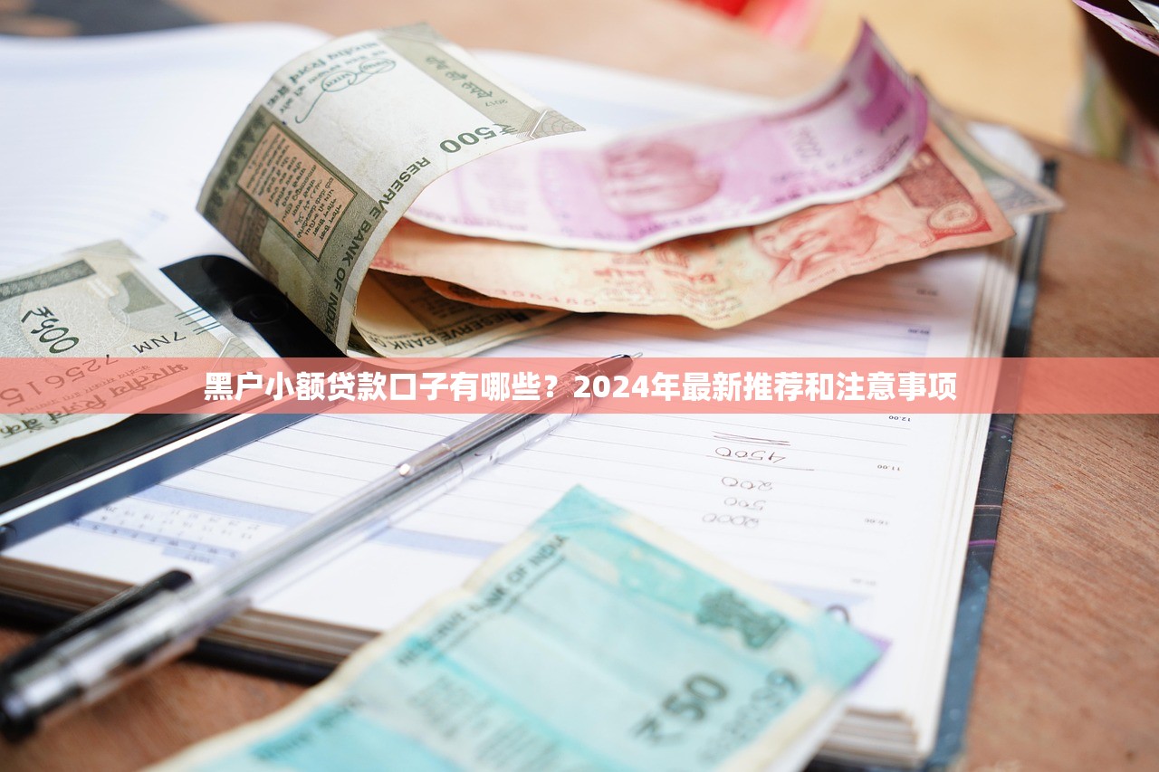 黑户小额贷款口子有哪些？2024年最新推荐和注意事项