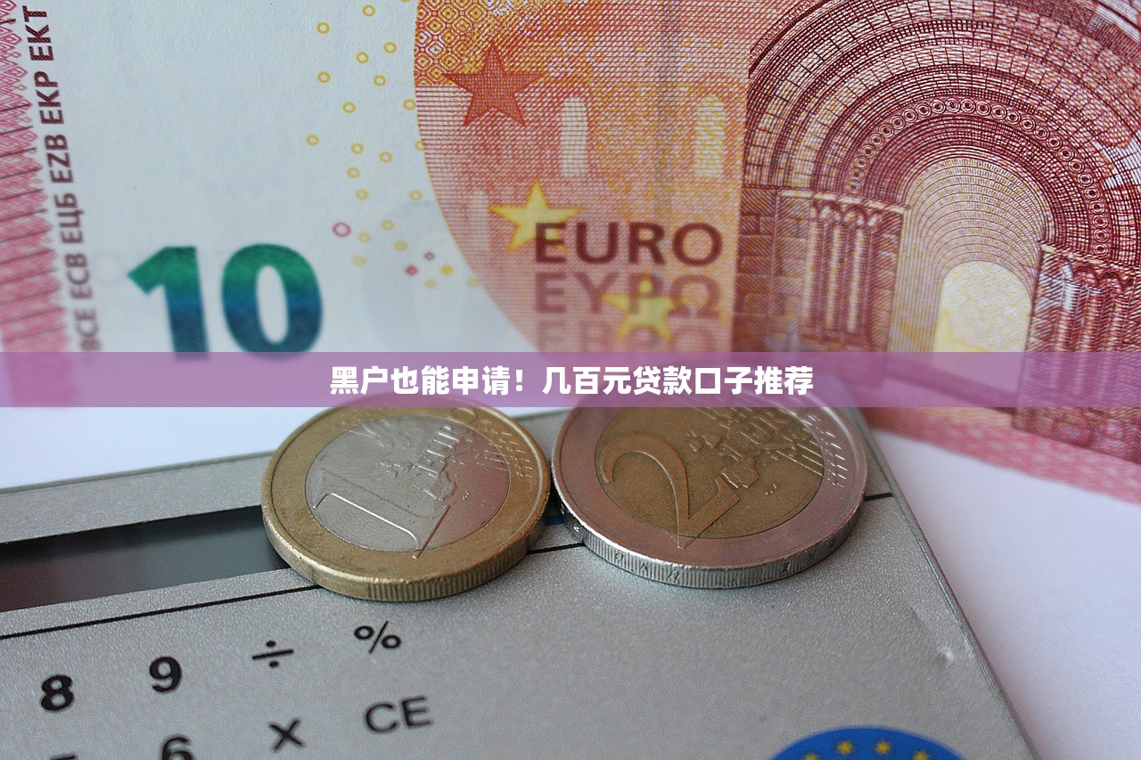 黑户也能申请!几百元贷款口子推荐 黑户也能申请!几百元贷款口子推荐