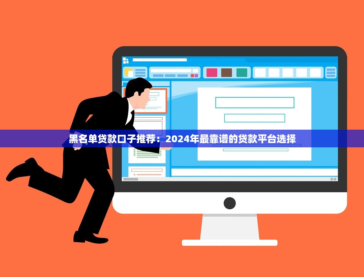 黑名单贷款口子推荐:2024年最靠谱的贷款平台选择 黑名单贷款口子推荐:2024年最靠谱的贷款平台选择