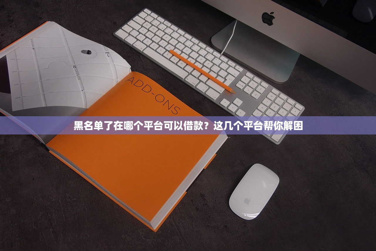 黑名单了在哪个平台可以借款？这几个平台帮你解困