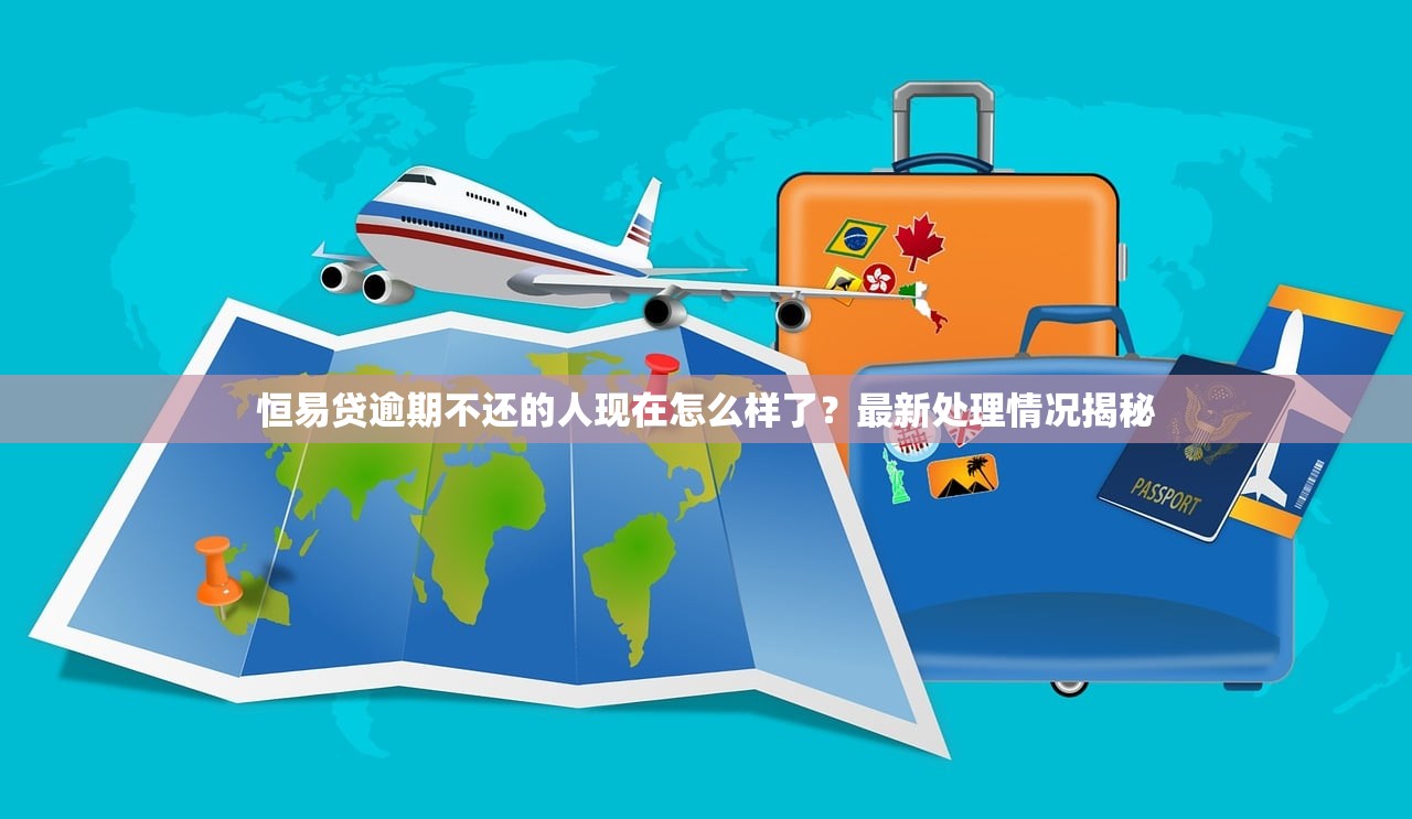 恒易贷逾期不还的人现在怎么样了?最新处理情况揭秘 恒易贷逾期不还的人现在怎么样了?最新处理情况揭秘