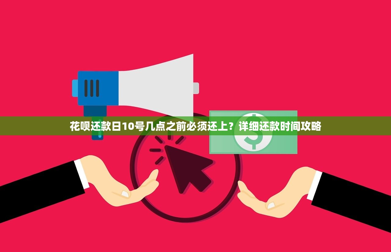 花呗还款日10号几点之前必须还上?详细还款时间攻略 花呗还款日10号几点之前必须还上?详细还款时间攻略