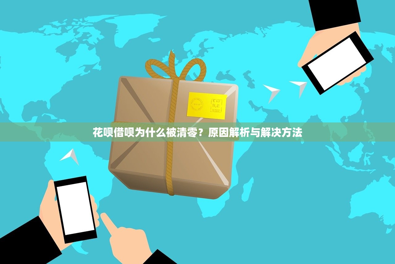 花呗借呗为什么被清零?原因解析与解决方法 花呗借呗为什么被清零?原因解析与解决方法