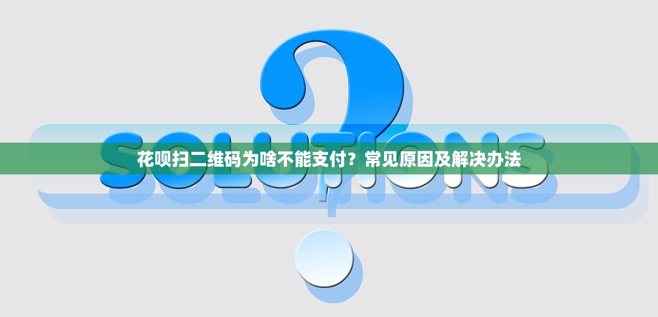 花呗扫二维码为啥不能支付?常见原因及解决办法 花呗扫二维码为啥不能支付?常见原因及解决办法