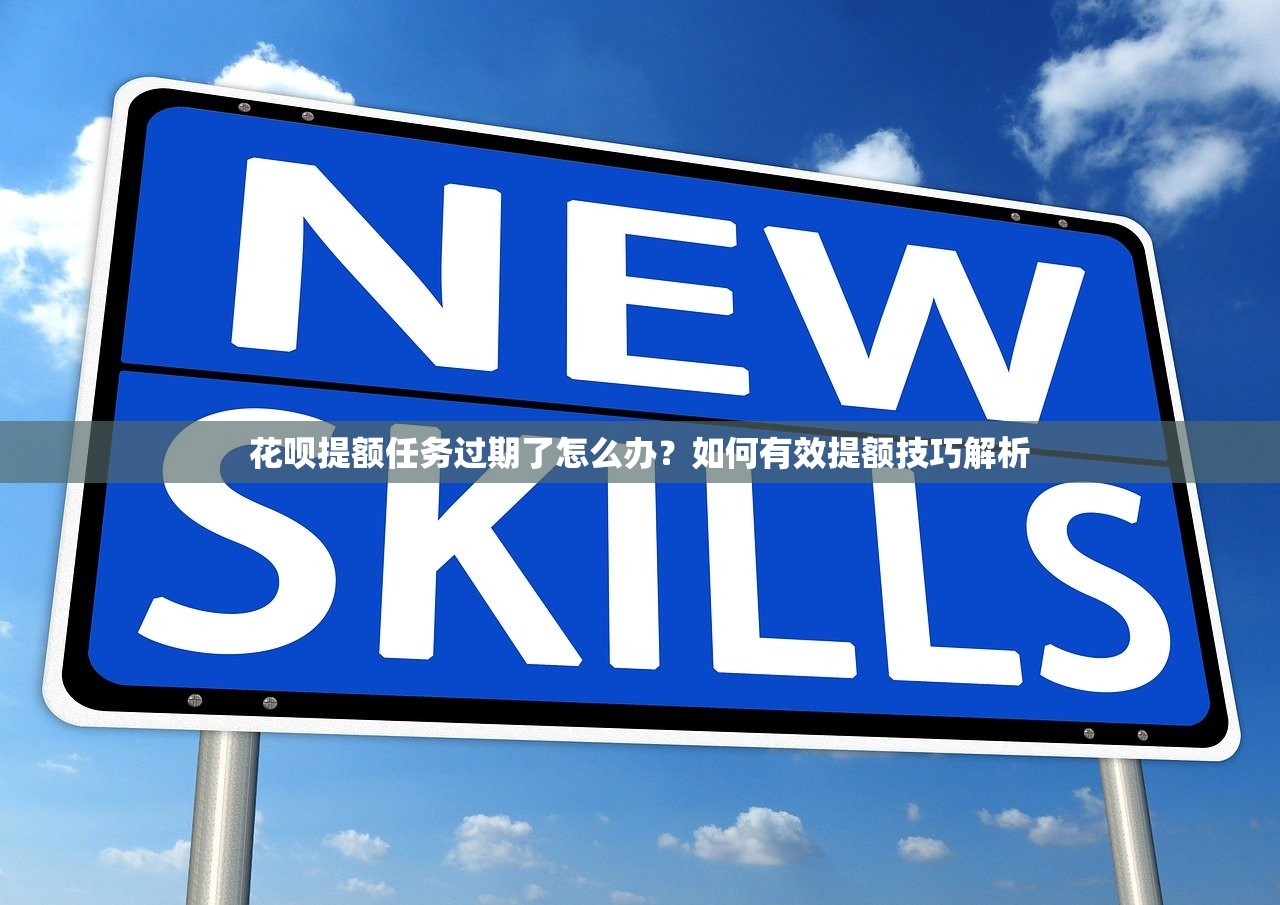 花呗提额任务过期了怎么办？如何有效提额技巧解析
