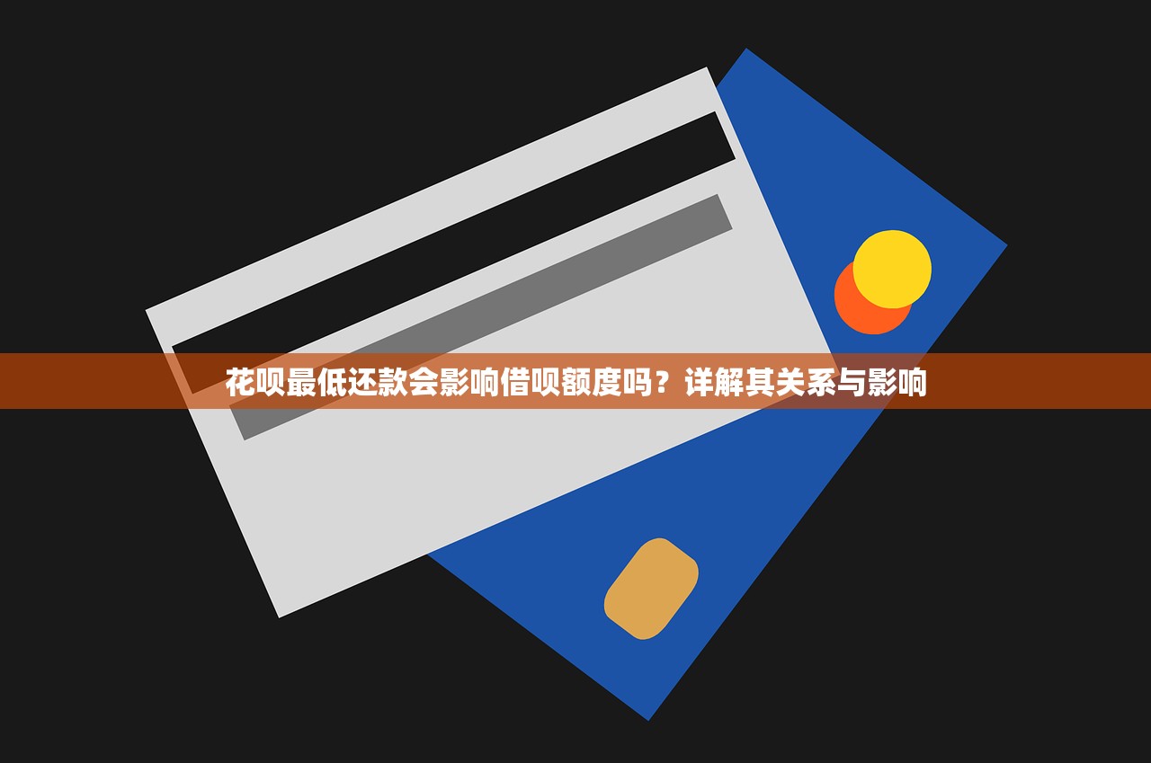花呗最低还款会影响借呗额度吗?详解其关系与影响 花呗最低还款会影响借呗额度吗?详解其关系与影响