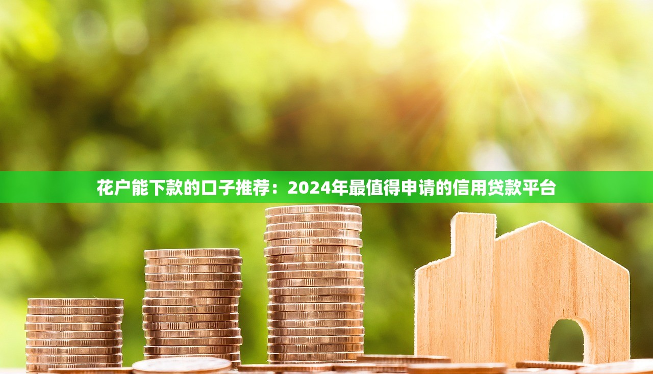 花户能下款的口子推荐:2024年最值得申请的信用贷款平台 花户能下款的口子推荐:2024年最值得申请的信用贷款平台