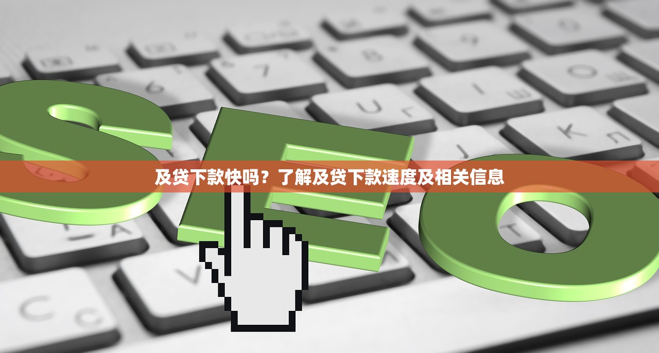 及贷下款快吗?了解及贷下款速度及相关信息 及贷下款快吗?了解及贷下款速度及相关信息