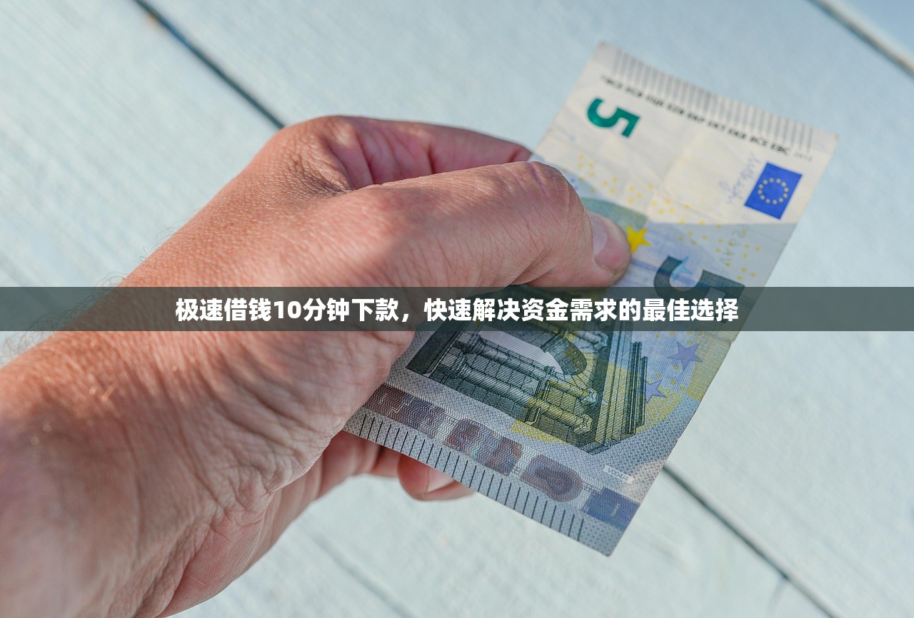 极速借钱10分钟下款,快速解决资金需求的最佳选择 极速借钱10分钟下款,快速解决资金需求的最佳选择