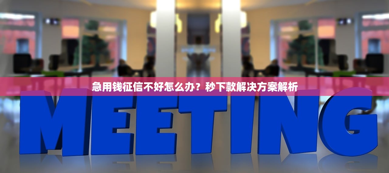 急用钱征信不好怎么办?秒下款解决方案解析 急用钱征信不好怎么办?秒下款解决方案解析