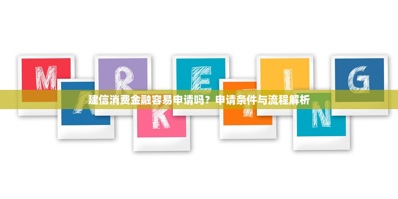 建信消费金融容易申请吗?申请条件与流程解析 建信消费金融容易申请吗?申请条件与流程解析