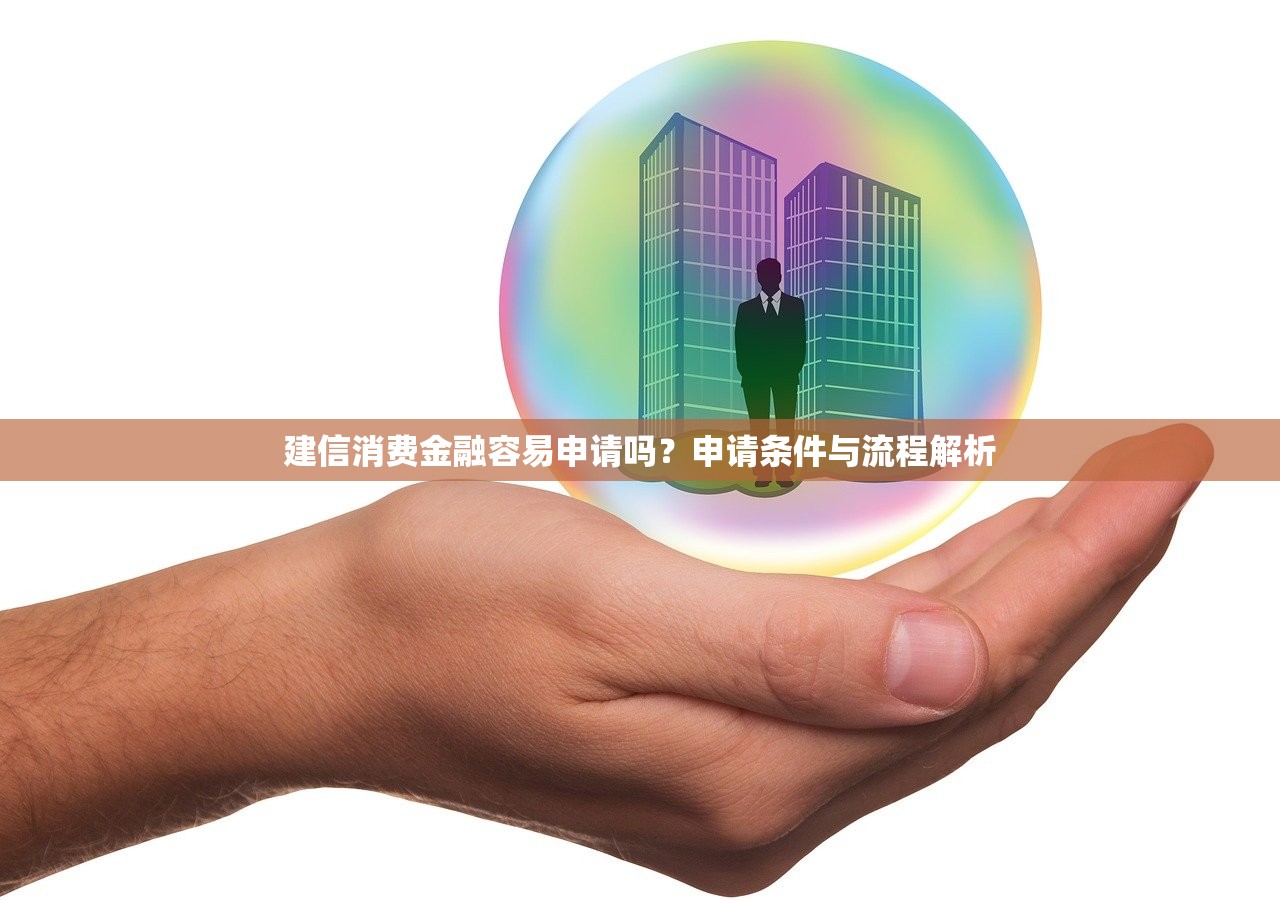 建信消费金融容易申请吗?申请条件与流程解析 建信消费金融容易申请吗?申请条件与流程解析