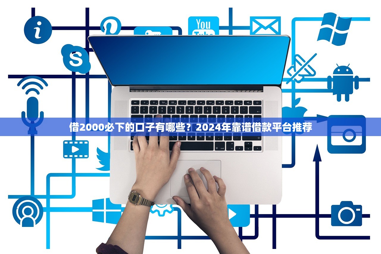 借2000必下的口子有哪些?2024年靠谱借款平台推荐 借2000必下的口子有哪些?2024年靠谱借款平台推荐