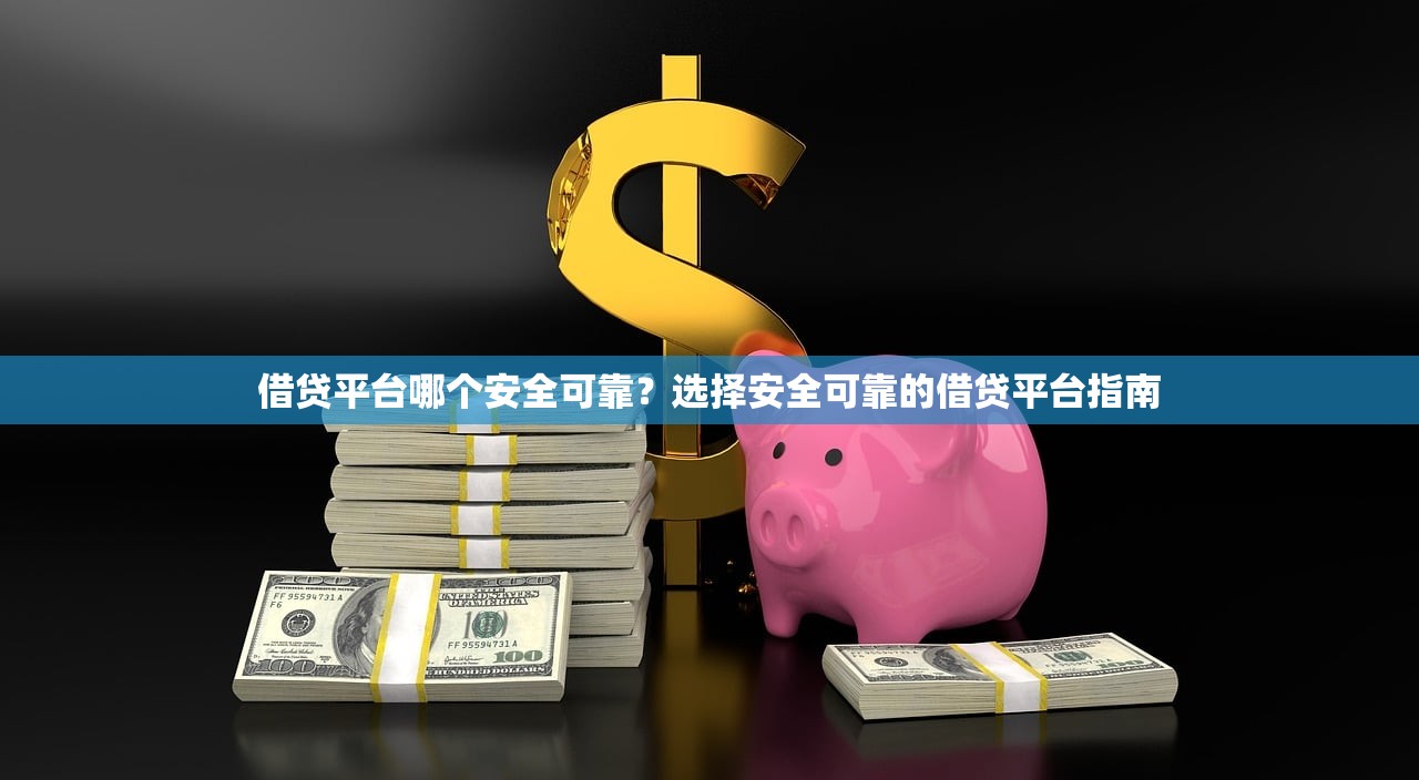 借贷平台哪个安全可靠?选择安全可靠的借贷平台指南 借贷平台哪个安全可靠?选择安全可靠的借贷平台指南