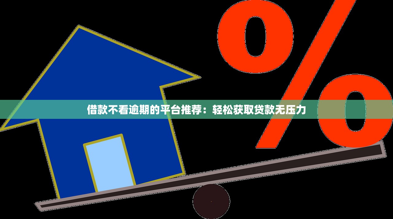 借款不看逾期的平台推荐:轻松获取贷款无压力 借款不看逾期的平台推荐:轻松获取贷款无压力