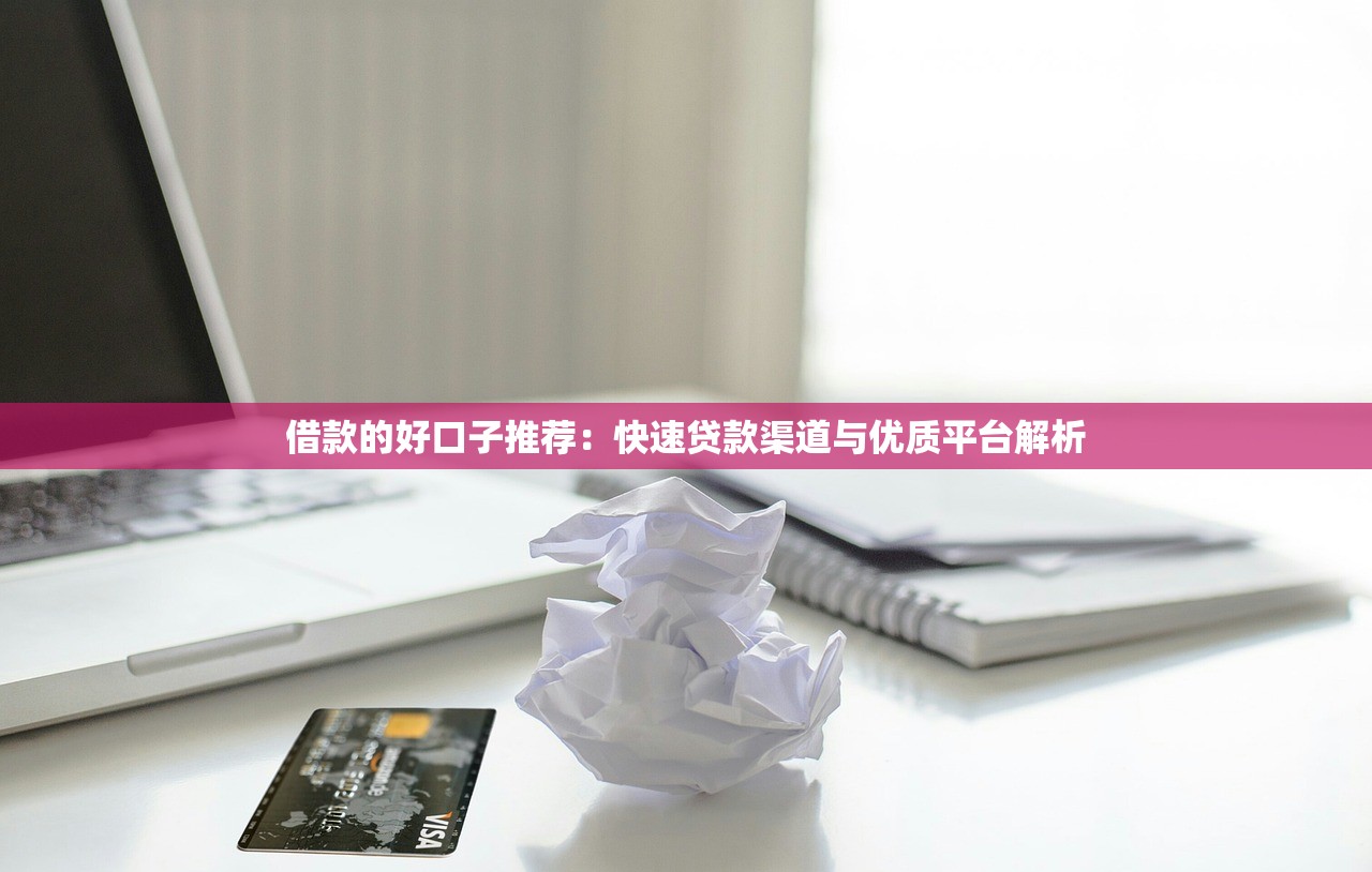 借款的好口子推荐:快速贷款渠道与优质平台解析 借款的好口子推荐:快速贷款渠道与优质平台解析