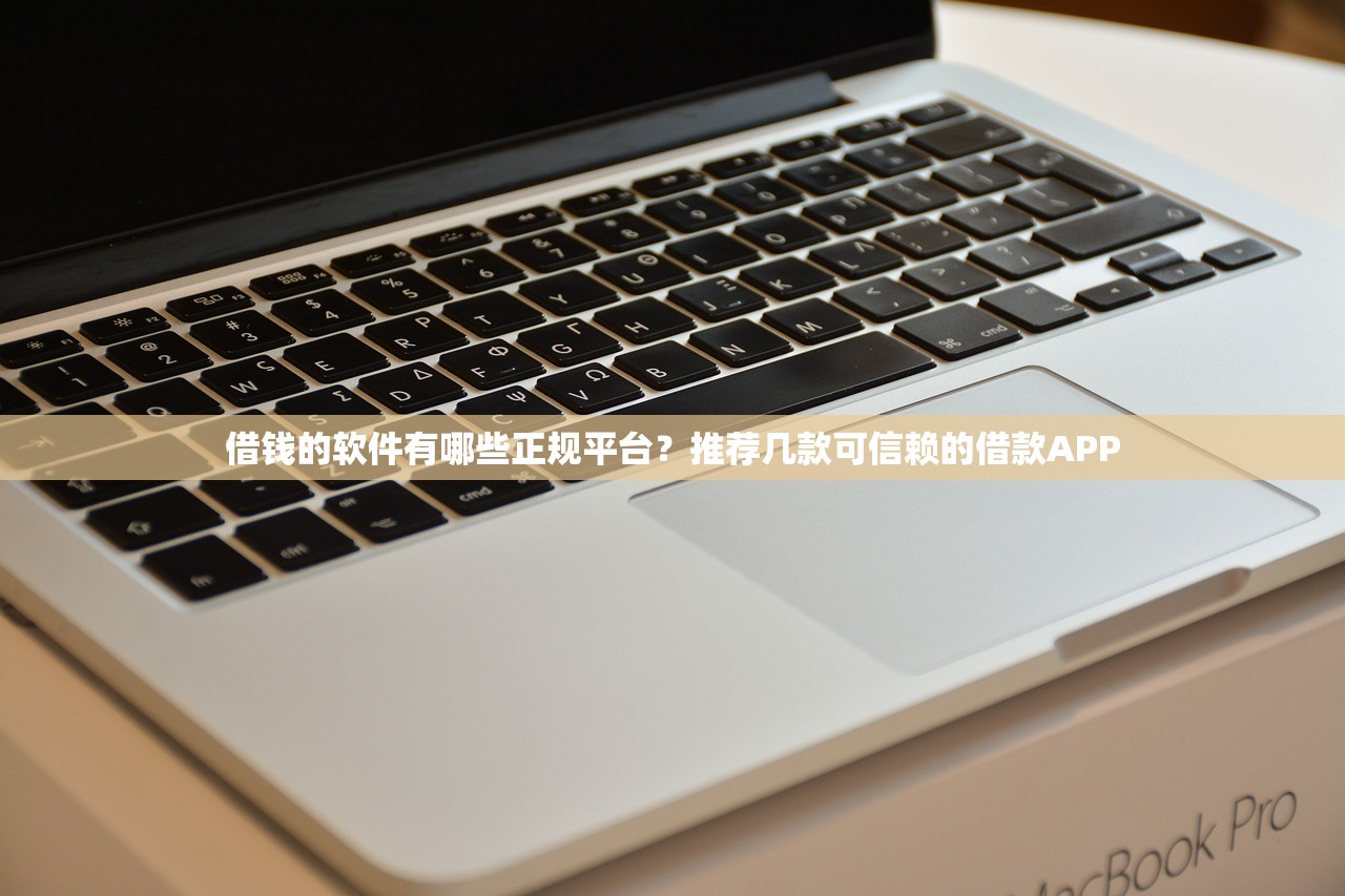 借钱的软件有哪些正规平台?推荐几款可信赖的借款APP 借钱的软件有哪些正规平台?推荐几款可信赖的借款APP