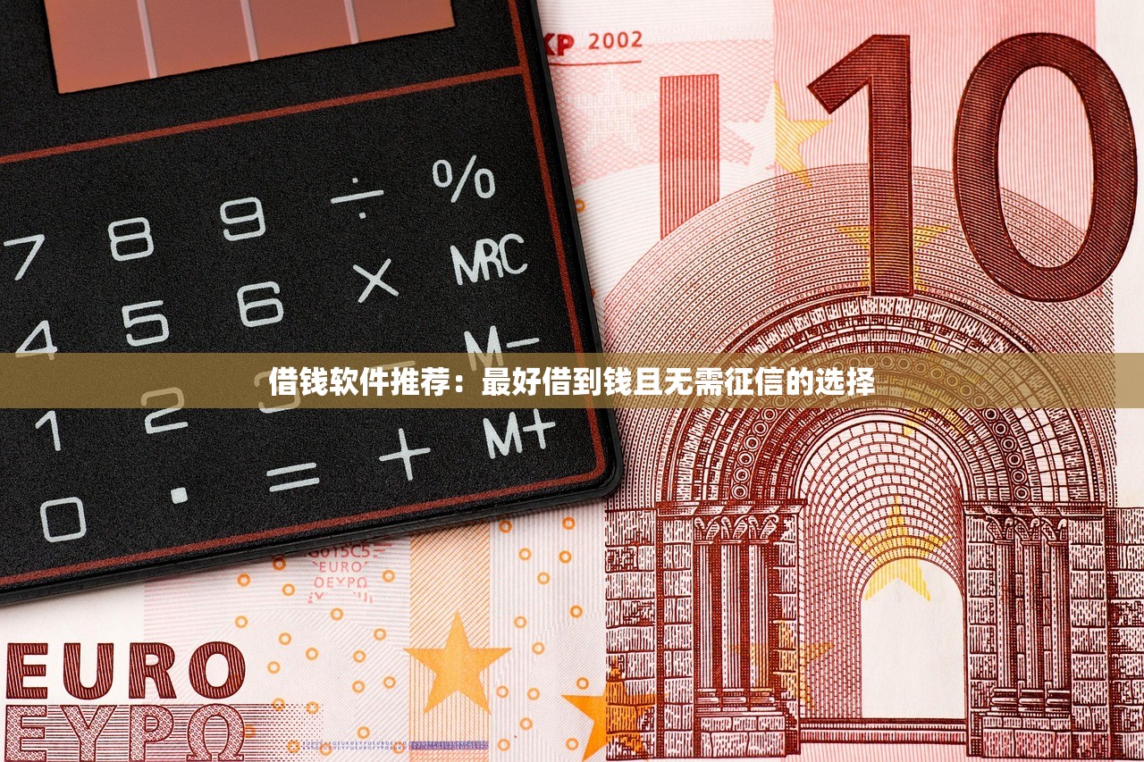 借钱软件推荐:最好借到钱且无需征信的选择 借钱软件推荐:最好借到钱且无需征信的选择