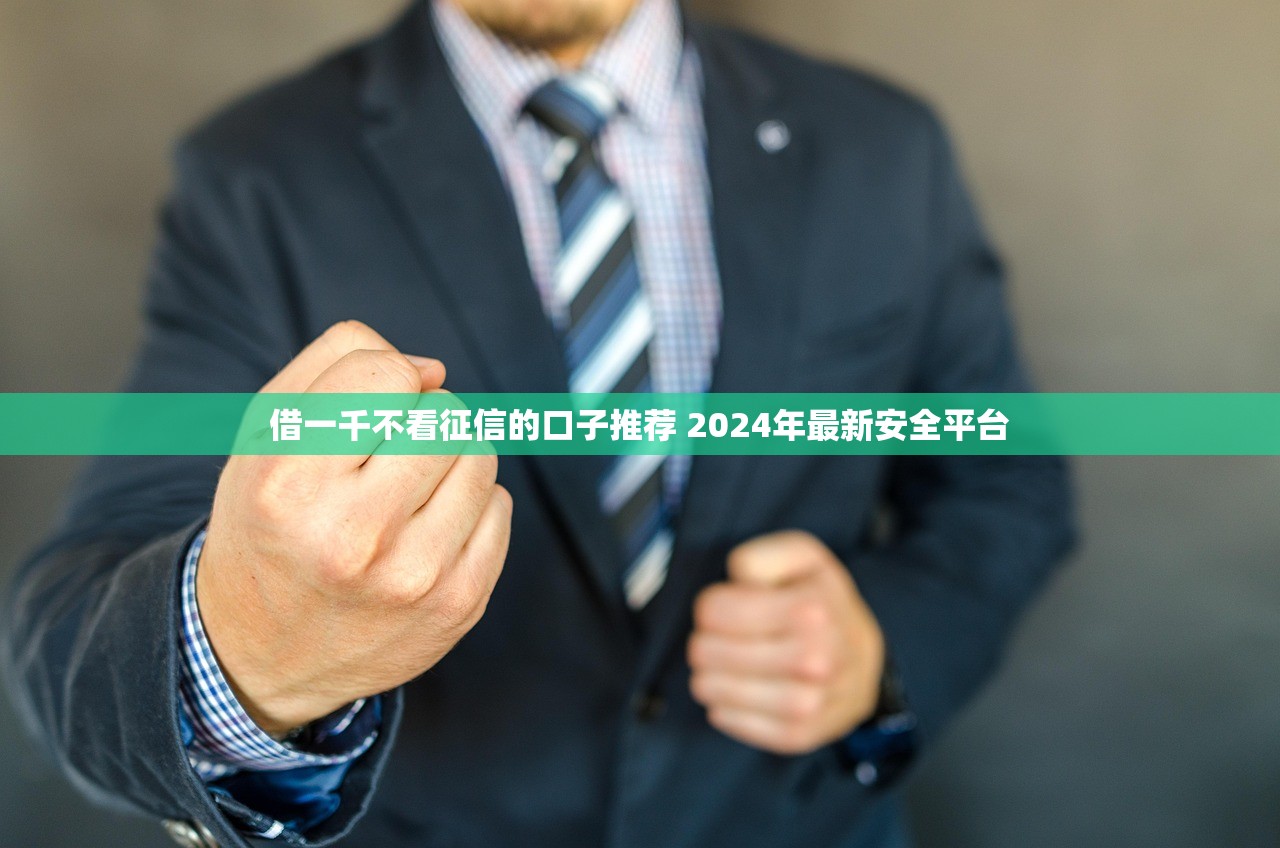 借一千不看征信的口子推荐 2024年最新安全平台 借一千不看征信的口子推荐 2024年最新安全平台