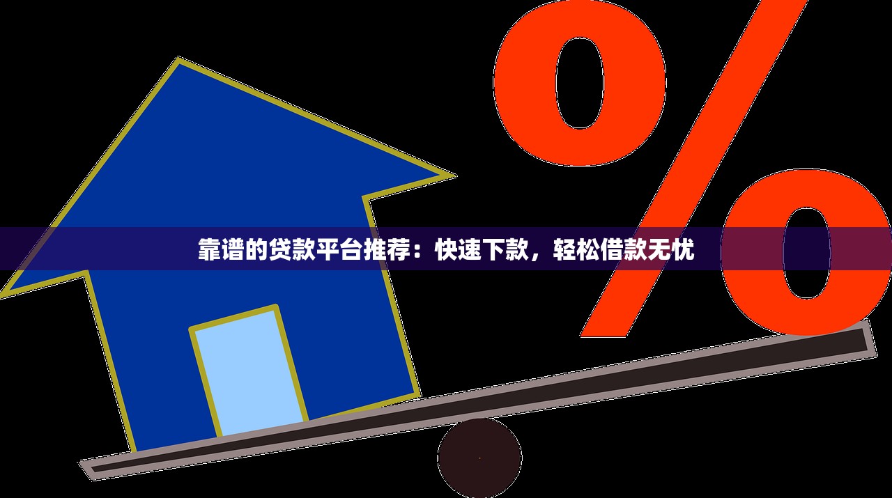靠谱的贷款平台推荐：快速下款，轻松借款无忧