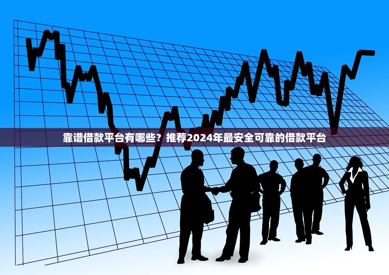 靠谱借款平台有哪些？推荐2024年最安全可靠的借款平台