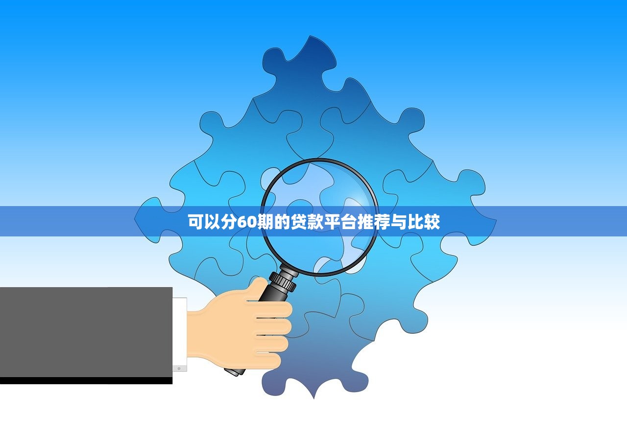 可以分60期的贷款平台推荐与比较 可以分60期的贷款平台推荐与比较