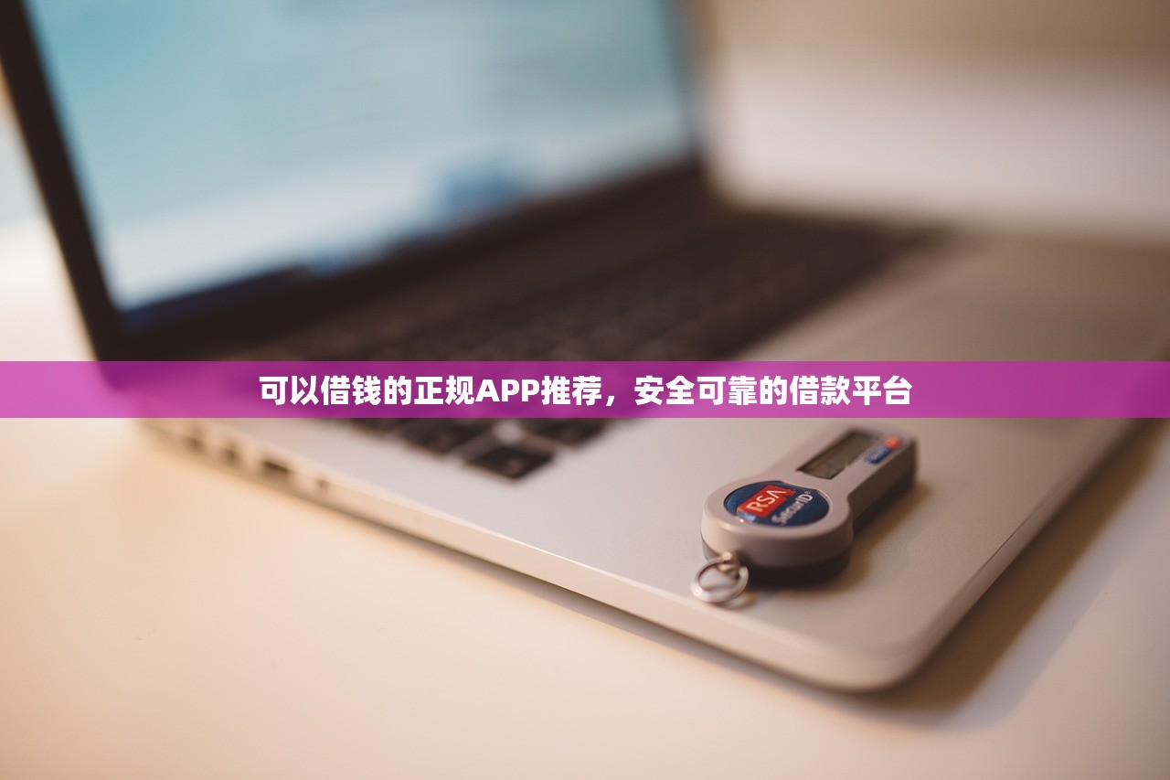 可以借钱的正规APP推荐,安全可靠的借款平台 可以借钱的正规APP推荐,安全可靠的借款平台
