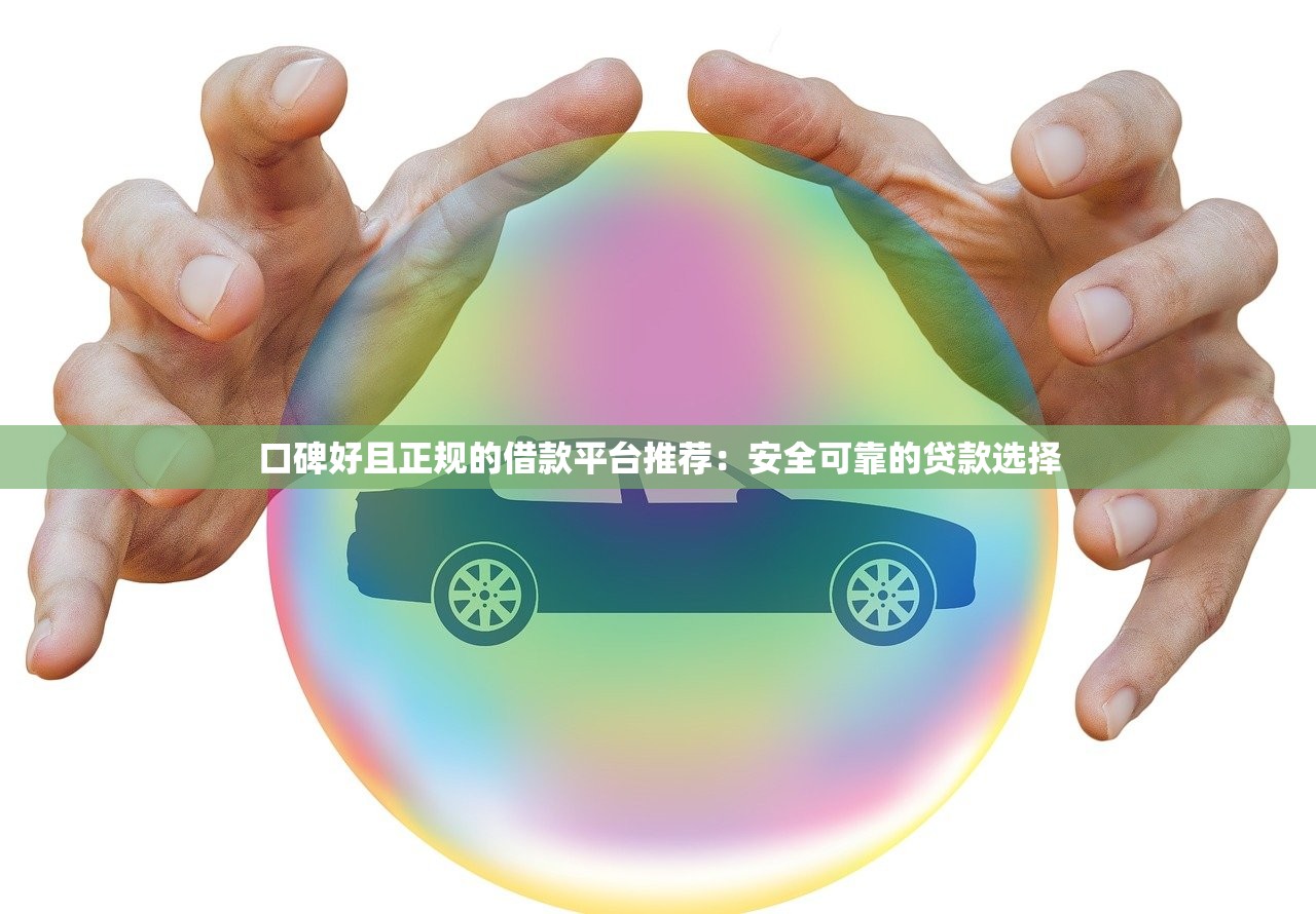 口碑好且正规的借款平台推荐:安全可靠的贷款选择 口碑好且正规的借款平台推荐:安全可靠的贷款选择