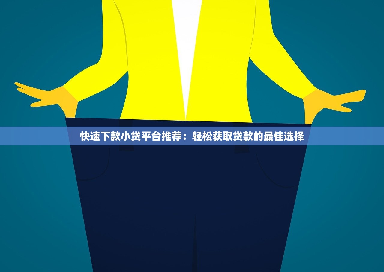 快速下款小贷平台推荐:轻松获取贷款的最佳选择 快速下款小贷平台推荐:轻松获取贷款的最佳选择