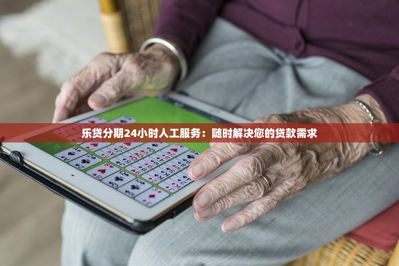 乐贷分期24小时人工服务:随时解决您的贷款需求 乐贷分期24小时人工服务:随时解决您的贷款需求