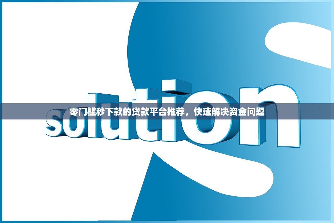 零门槛秒下款的贷款平台推荐,快速解决资金问题 零门槛秒下款的贷款平台推荐,快速解决资金问题