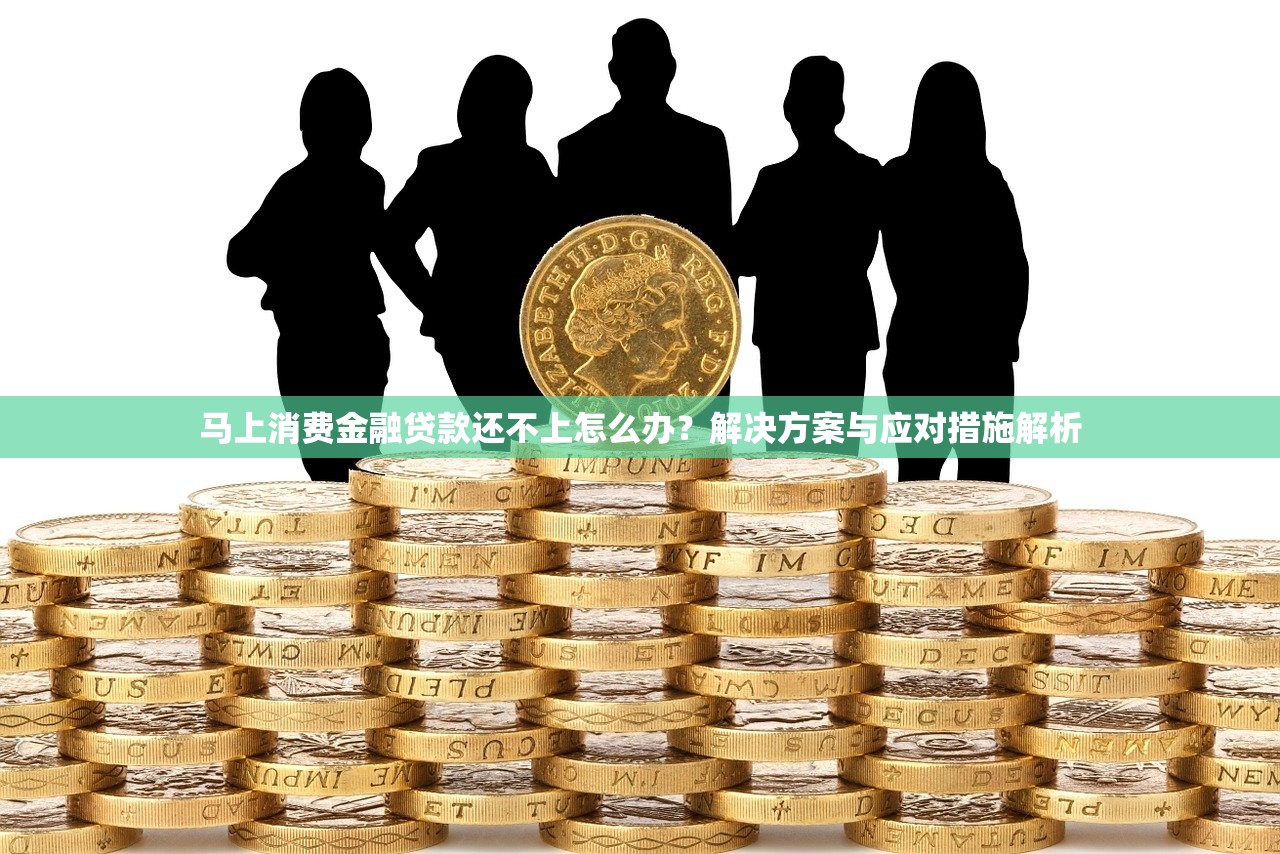 马上消费金融贷款还不上怎么办?解决方案与应对措施解析 马上消费金融贷款还不上怎么办?解决方案与应对措施解析
