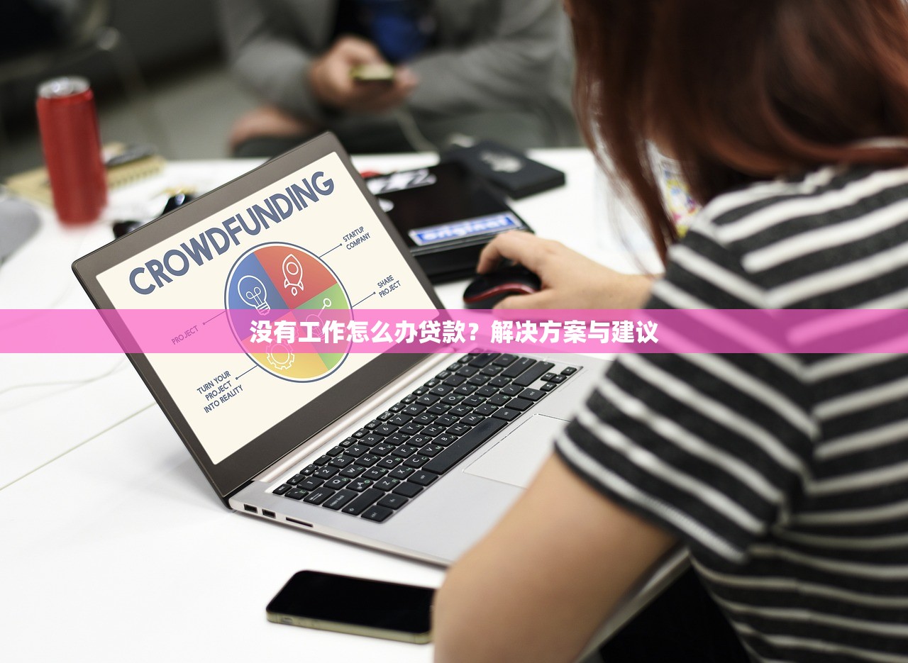 没有工作怎么办贷款?解决方案与建议 没有工作怎么办贷款?解决方案与建议