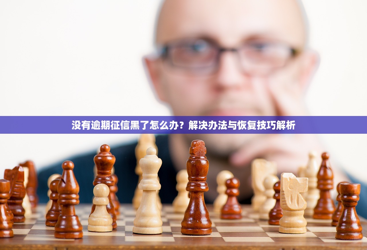 没有逾期征信黑了怎么办?解决办法与恢复技巧解析 没有逾期征信黑了怎么办?解决办法与恢复技巧解析