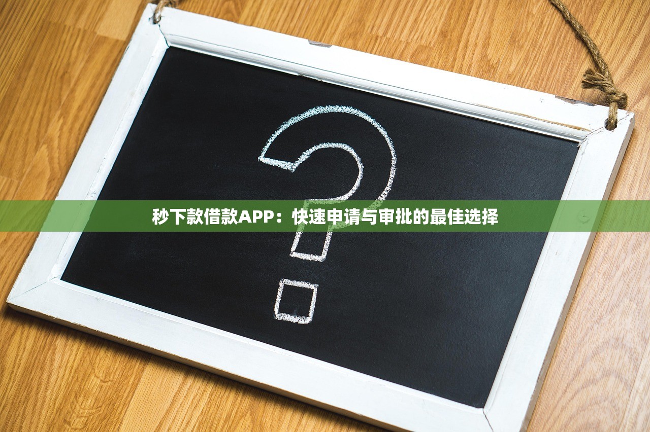 秒下款借款APP:快速申请与审批的最佳选择 秒下款借款APP:快速申请与审批的最佳选择