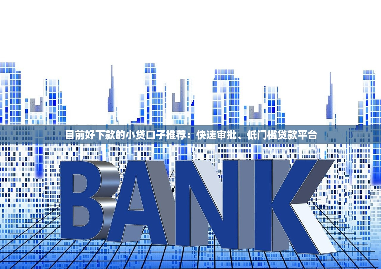 目前好下款的小贷口子推荐：快速审批、低门槛贷款平台