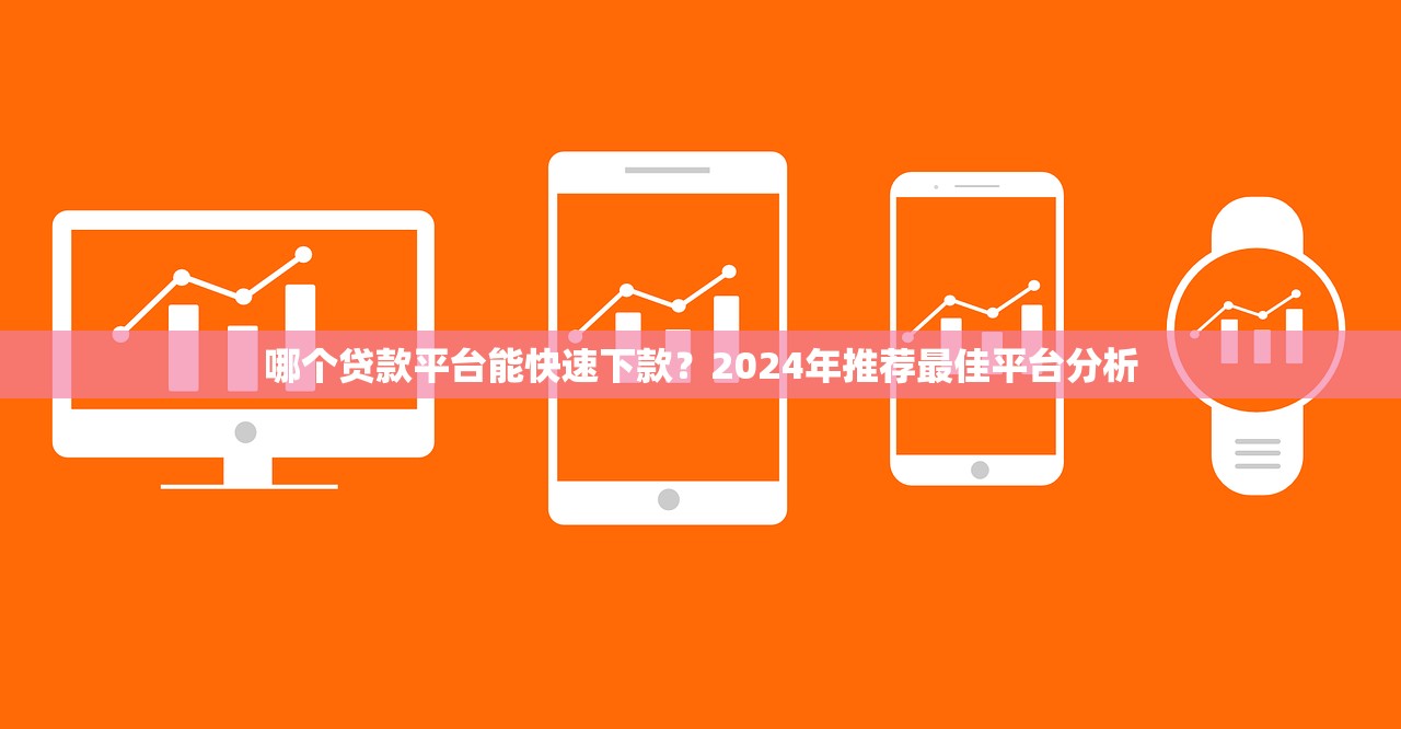 哪个贷款平台能快速下款?2024年推荐最佳平台分析 哪个贷款平台能快速下款?2024年推荐最佳平台分析