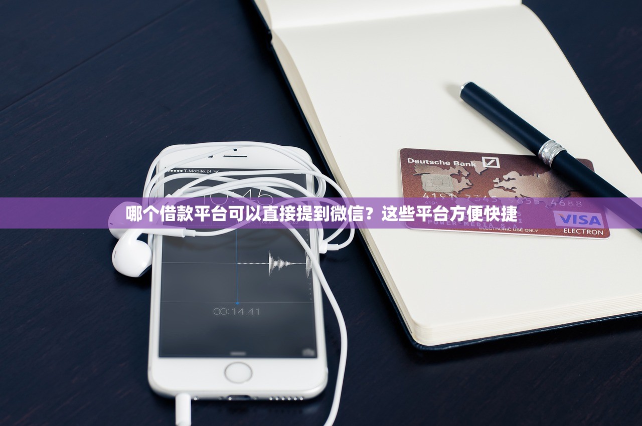 哪个借款平台可以直接提到微信?这些平台方便快捷 哪个借款平台可以直接提到微信?这些平台方便快捷