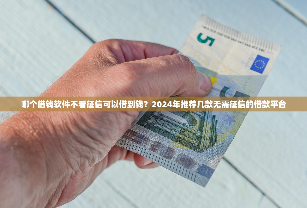 哪个借钱软件不看征信可以借到钱?2024年推荐几款无需征信的借款平台 哪个借钱软件不看征信可以借到钱?2024年推荐几款无需征信的借款平台